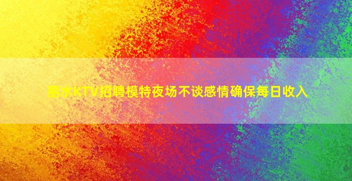 丽水KTV招聘模特夜场不谈感情确保每日收入