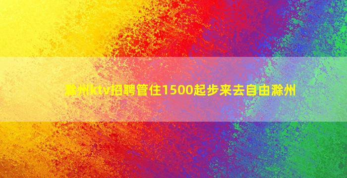 滁州ktv招聘管住1500起步来去自由滁州